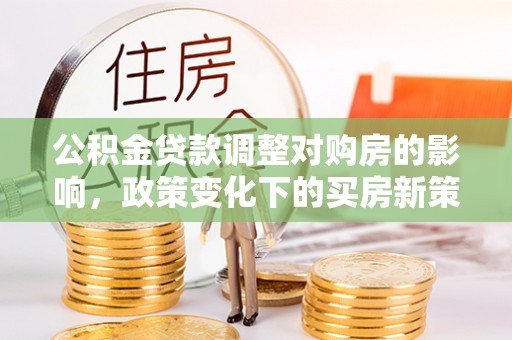 沭阳公积金贷款调整对购房的影响，政策变化下的买房新策略