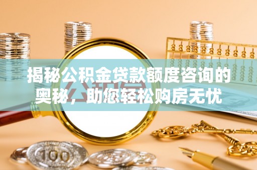 沭阳揭秘公积金贷款额度咨询的奥秘，助您轻松购房无忧