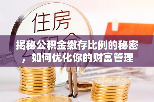 沭阳揭秘公积金缴存比例的秘密，如何优化你的财富管理