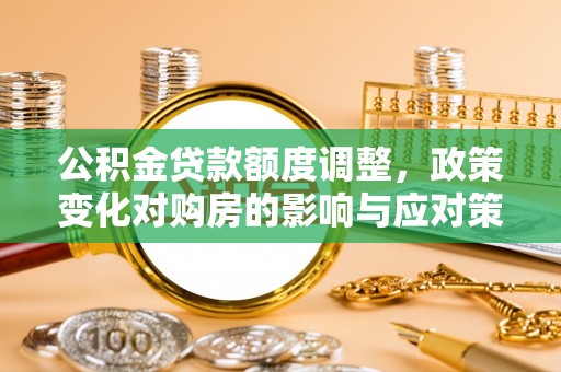 沭阳公积金贷款额度调整，政策变化对购房的影响与应对策略