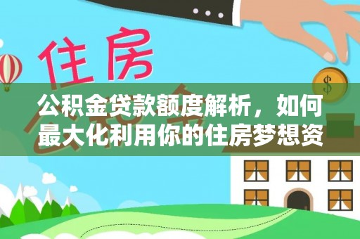 沭阳公积金贷款额度解析，如何最大化利用你的住房梦想资金