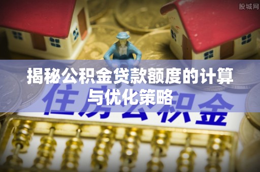 沭阳揭秘公积金贷款额度的计算与优化策略