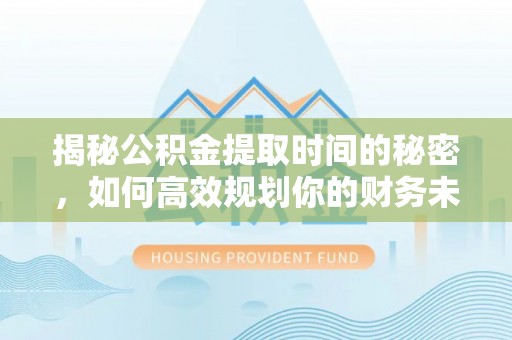 沭阳揭秘公积金提取时间的秘密，如何高效规划你的财务未来