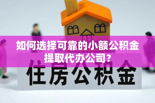 沭阳如何选择可靠的小额公积金提取代办公司？