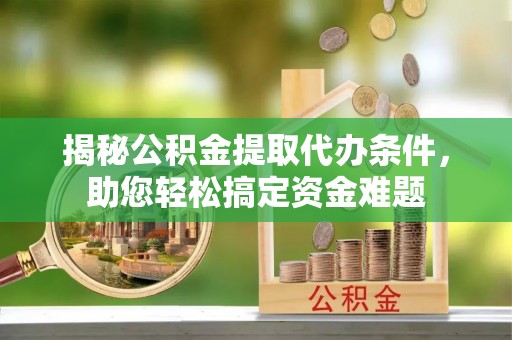 沭阳揭秘公积金提取代办条件，助您轻松搞定资金难题