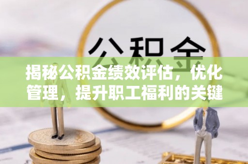 沭阳揭秘公积金绩效评估，优化管理，提升职工福利的关键一步