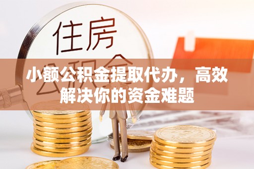 沭阳小额公积金提取代办，高效解决你的资金难题