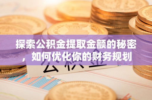 沭阳探索公积金提取金额的秘密，如何优化你的财务规划