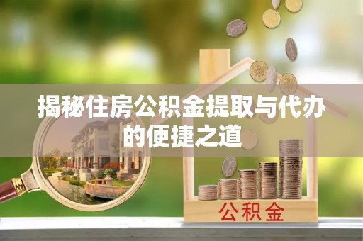 沭阳揭秘住房公积金提取与代办的便捷之道