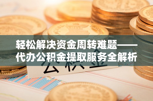 沭阳轻松解决资金周转难题——代办公积金提取服务全解析