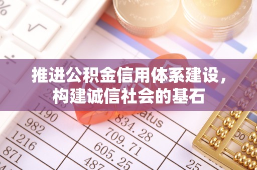 沭阳推进公积金信用体系建设，构建诚信社会的基石