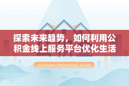 沭阳探索未来趋势，如何利用公积金线上服务平台优化生活