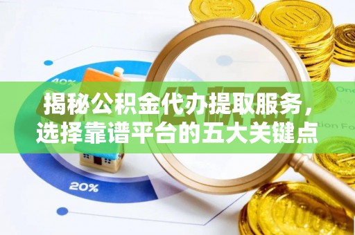 沭阳揭秘公积金代办提取服务，选择靠谱平台的五大关键点