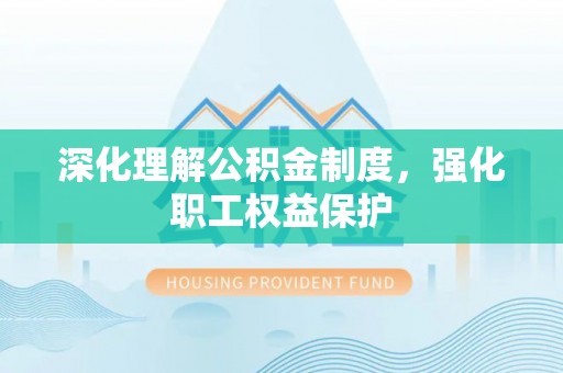 沭阳深化理解公积金制度，强化职工权益保护
