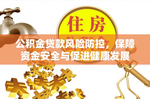 沭阳公积金贷款风险防控，保障资金安全与促进健康发展