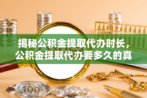 沭阳揭秘公积金提取代办时长，公积金提取代办要多久的真相与攻略