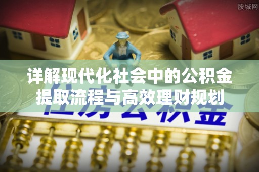 沭阳详解现代化社会中的公积金提取流程与高效理财规划