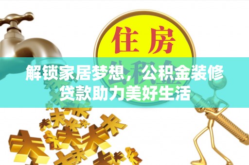 沭阳解锁家居梦想，公积金装修贷款助力美好生活