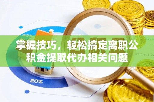 沭阳掌握技巧，轻松搞定离职公积金提取代办相关问题