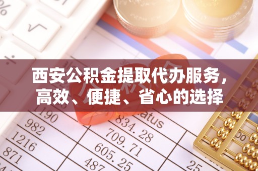 沭阳西安公积金提取代办服务，高效、便捷、省心的选择