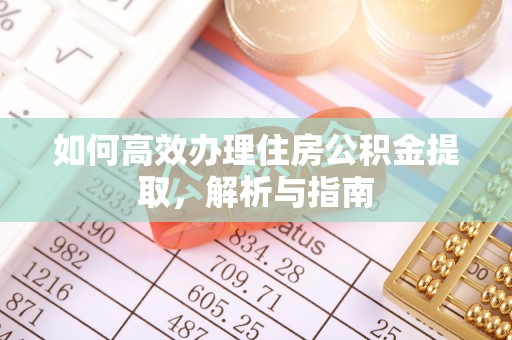 沭阳如何高效办理住房公积金提取，解析与指南