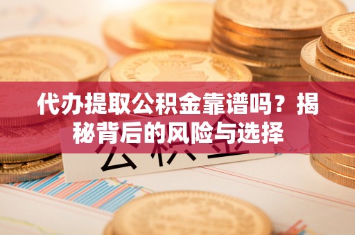 沭阳代办提取公积金靠谱吗？揭秘背后的风险与选择