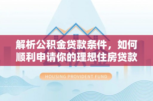 沭阳解析公积金贷款条件，如何顺利申请你的理想住房贷款