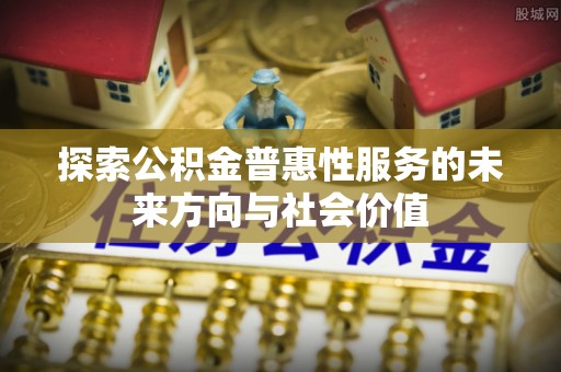 沭阳探索公积金普惠性服务的未来方向与社会价值