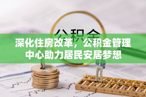 沭阳深化住房改革，公积金管理中心助力居民安居梦想