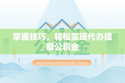 沭阳掌握技巧，轻松实现代办提取公积金