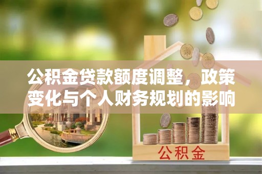 沭阳公积金贷款额度调整，政策变化与个人财务规划的影响分析