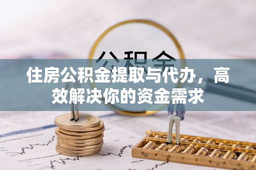 沭阳住房公积金提取与代办，高效解决你的资金需求