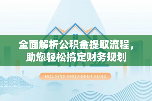 沭阳全面解析公积金提取流程，助您轻松搞定财务规划