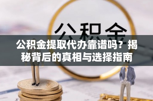 沭阳公积金提取代办靠谱吗？揭秘背后的真相与选择指南