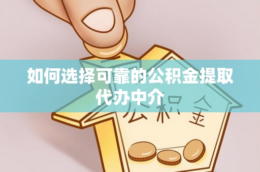 沭阳如何选择可靠的公积金提取代办中介