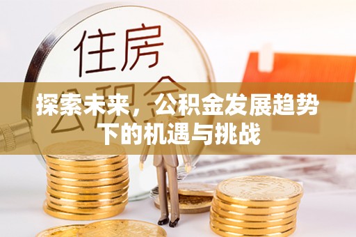 沭阳探索未来，公积金发展趋势下的机遇与挑战