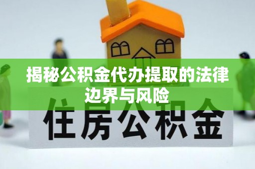 沭阳揭秘公积金代办提取的法律边界与风险