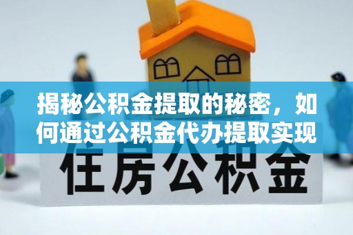 沭阳揭秘公积金提取的秘密，如何通过公积金代办提取实现财务自由