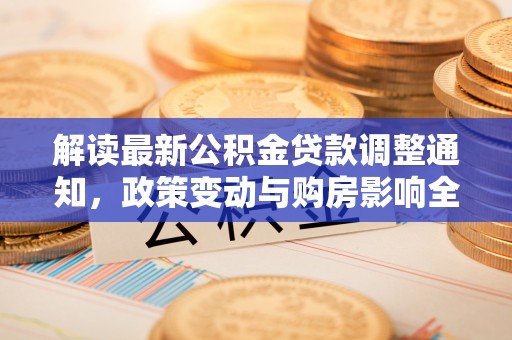 沭阳解读最新公积金贷款调整通知，政策变动与购房影响全解析