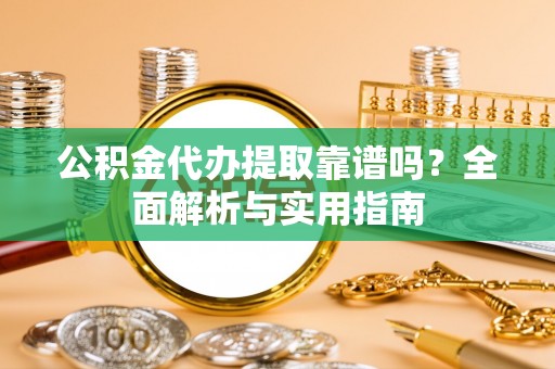 沭阳公积金代办提取靠谱吗？全面解析与实用指南