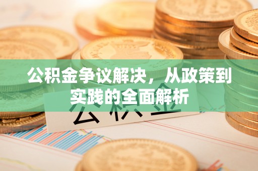 沭阳公积金争议解决，从政策到实践的全面解析