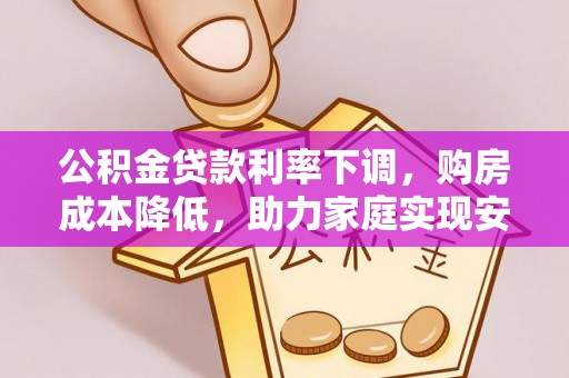 沭阳公积金贷款利率下调，购房成本降低，助力家庭实现安居梦