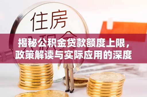 沭阳揭秘公积金贷款额度上限，政策解读与实际应用的深度分析