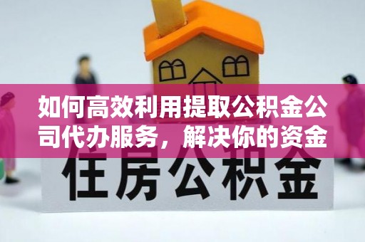 沭阳如何高效利用提取公积金公司代办服务，解决你的资金难题