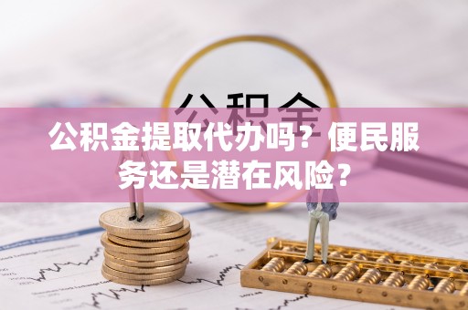 沭阳公积金提取代办吗？便民服务还是潜在风险？