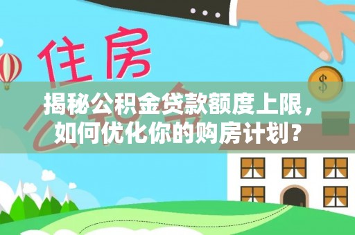 沭阳揭秘公积金贷款额度上限，如何优化你的购房计划？
