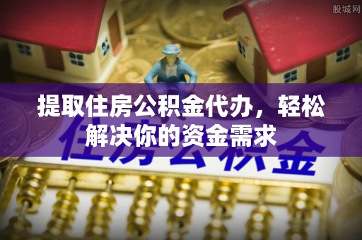沭阳提取住房公积金代办，轻松解决你的资金需求