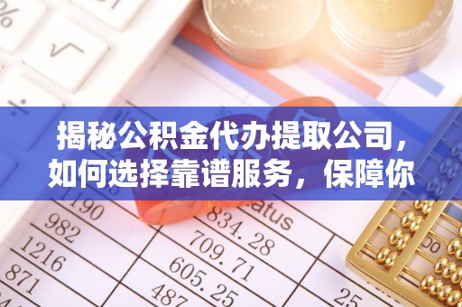 沭阳揭秘公积金代办提取公司，如何选择靠谱服务，保障你的资金安全