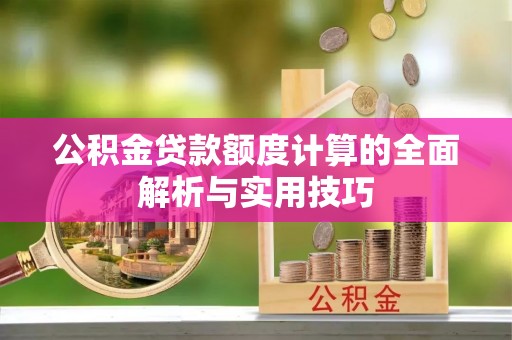 沭阳公积金贷款额度计算的全面解析与实用技巧