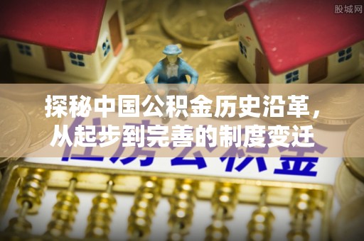 沭阳探秘中国公积金历史沿革，从起步到完善的制度变迁